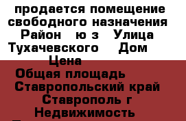 продается помещение свободного назначения › Район ­ ю/з › Улица ­ Тухачевского  › Дом ­ 28/9 › Цена ­ 1 500 000 › Общая площадь ­ 170 - Ставропольский край, Ставрополь г. Недвижимость » Помещения продажа   
